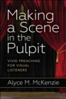 Making a Scene in the Pulpit : Vivid Preaching for Visual Listeners - eBook