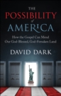 The Possibility of America : How the Gospel Can Mend Our God-Blessed, God-Forsaken Land - eBook