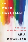 The Word Made Flesh : A Theology of the Incarnation - eBook