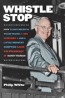 Whistle Stop - How 31,000 Miles of Train Travel, 352 Speeches, and a Little Midwest Gumption Saved the Presidency of Harry Truman - Book