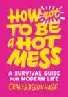 How Not to Be a Hot Mess : A Survival Guide for Modern Life - Book