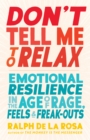 Don't Tell Me to Relax : Emotional Resilience in the Age of Rage, Feels, and Freak-Outs - Book