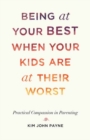 Being at Your Best When Your Kids Are at Their Worst : Practical Compassion in Parenting - Book