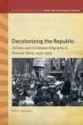 Decolonizing the Republic : African and Caribbean Migrants in Postwar Paris, 1946-1974 - Book