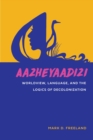 Aazheyaadizi : Worldview, Language, and the Logics of Decolonization - Book