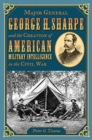 Major General George H. Sharpe and the Creation of the American Military Intelligence in the Civil War - Book