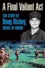 A Final Valiant Act : The Story of Doug Dickey, Medal of Honor - Book
