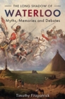 The Long Shadow of Waterloo : Myths, Memories, and Debates - Book