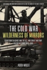 The Cold War Wilderness of Mirrors : Counterintelligence and the U.S. and Soviet Military Liaison Missions 1947-1990 - Book