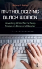 Mythologizing Black Women : Unveiling White Men's Racist Deep Frame on Race and Gender - Book