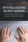 Mythologizing Black Women : Unveiling White Men's Racist Deep Frame on Race and Gender - Book