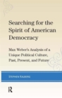 Searching for the Spirit of American Democracy : Max Weber's Analysis of a Unique Political Culture, Past, Present, and Future - Book