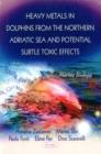 Heavy Metals in Dolphins from the Northern Adriatic Sea & Potential Subtle Toxic Effects - Book
