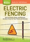 Electric Fencing : How to Choose, Build, and Maintain the Best Fence for Your Plants and Animals. A Storey BASICS® Title - Book