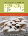 The Essential Guide to Cultivating Mushrooms : Simple and Advanced Techniques for Growing Shiitake, Oyster, Lion's Mane, and Maitake Mushrooms at Home - Book
