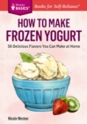 How to Make Frozen Yogurt : 56 Delicious Flavors You Can Make at Home. A Storey BASICS® Title - Book