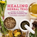 Healing Herbal Teas : Learn to Blend 101 Specially Formulated Teas for Stress Management, Common Ailments, Seasonal Health, and Immune Support - Book
