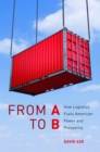 From A to B : How Logistics Fuels American Power and Prosperity - eBook