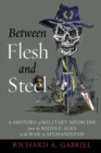 Between Flesh and Steel : A History of Military Medicine from the Middle Ages to the War in Afghanistan - Book