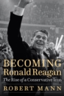 Becoming Ronald Reagan : The Rise of a Conservative Icon - Book