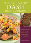 Fresh And Healthy Dash Diet Cooking : 101 Delicious Recipes for Lowering Blood Pressure, Losing Weight and Feeling Great - Book