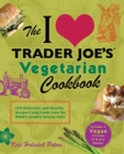 The I Love Trader Joe's Vegetarian Cookbook : 150 Delicious and Healthy Recipes Using Foods from the World's Greatest Grocery Store - eBook
