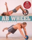 Ab Wheel Workouts : 50 Exercises to Stretch and Strengthen Your Abs, Core, Arms, Back and Legs - eBook
