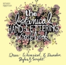The Botanical Hand Lettering Workbook : Draw Whimsical and Decorative Styles and Scripts - Book