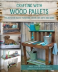 Crafting with Wood Pallets : Projects for Rustic Furniture, Decor, Art, Gifts and more - eBook