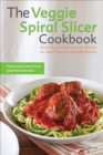 The Veggie Spiral Slicer Cookbook : Healthy and Delicious Twists on Your Favorite Noodle Dishes - eBook