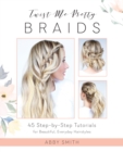 Twist Me Pretty Braids : 45 Step-by-Step Tutorials for Beautiful, Everyday Hairstyles - Book