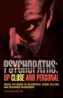 Psychopaths: Up Close And Personal : Inside the Minds of Sociopaths, Serial Killers and Deranged Murderers - Book