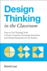 Design Thinking in the Classroom : Easy-to-Use Teaching Tools to Foster Creativity, Encourage Innovation and Unleash Potential in Every Student - eBook