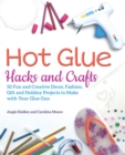 Hot Glue Hacks And Crafts : 50 Fun and Creative Decor, Fashion, Gift and Holiday Projects to Make with Your Glue Gun - Book