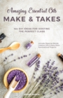 Amazing Essential Oils Make and Takes : 144 DIY Ideas for Hosting the Perfect Class - eBook