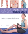 Maximum Pain Relief with Your TENS Unit : Easy, Drug-Free Techniques for Treating Chronic Pain, Muscle Injuries and Common Ailments at Home - eBook