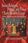 Social Relations, Politics, and Power in Early Modern France : Robert Descimon and the Historian's Craft - Book