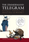 The Zimmermann Telegram : Intelligence, Diplomacy, and America's Entry into World War I - eBook