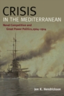 Crisis in the Mediterranean : Naval Competition and Great Power Politics, 1904-1914 - Book