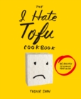 The I Hate Tofu Cookbook : 35 Recipes to Change Your Mind - eBook