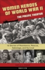 Women Heroes of World War II-the Pacific Theater : 15 Stories of Resistance, Rescue, Sabotage, and Survival - eBook