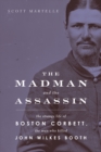 The Madman and the Assassin : The Strange Life of Boston Corbett, the Man Who Killed John Wilkes Booth - Book