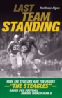 Last Team Standing : How the Steelers and the Eagles-"The Steagles"-Saved Pro Football During World War II - Book