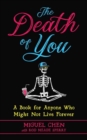 The Death of You : A Book for Anyone Who Might Not Live Forever - Book