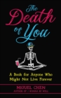 The Death of You : A Book for Anyone Who Might Not Live Forever - eBook