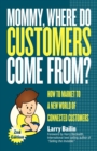 Mommy, Where Do Customers Come From? : How to Market to a New World of Connected Customers - eBook