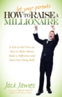 How to Let Your Parents Raise a Millionaire : A Kid-to-Kid View on How to Make Money Make a Difference and Have Fun Doing Both - Book