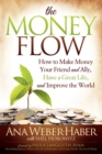 The Money Flow : How to Make Money Your Friend and All, Have a Great Life, and Improve the World - Book