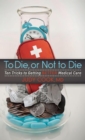 To Die or Not to Die : Ten Tricks to Getting Better Medical Care - Book