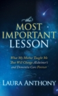 The Most Important Lesson : What My Mother Taught Me That Will Change Alzheimer's and Dementia Care Forever - Book